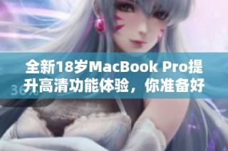 全新18岁MacBook Pro提升高清功能体验，你准备好了吗