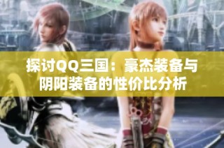 探讨QQ三国：豪杰装备与阴阳装备的性价比分析