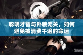聪明才智与外貌无关，如何避免被消费千遍的命运