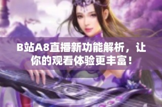 B站A8直播新功能解析，让你的观看体验更丰富！