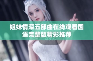 姐妹情深五部曲在线观看国语完整版精彩推荐