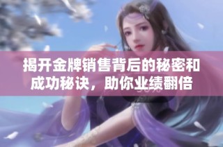 揭开金牌销售背后的秘密和成功秘诀，助你业绩翻倍