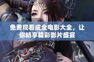 免费观看成全电影大全，让你畅享精彩影片盛宴