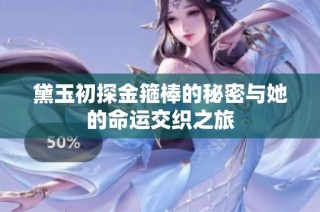 黛玉初探金箍棒的秘密与她的命运交织之旅