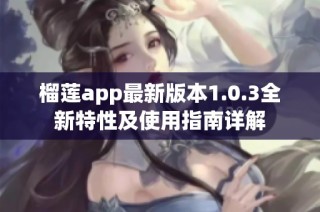 榴莲app最新版本1.0.3全新特性及使用指南详解