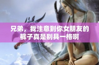 兄弟，我注意到你女朋友的裤子真是别具一格啊