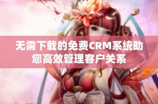 无需下载的免费CRM系统助您高效管理客户关系