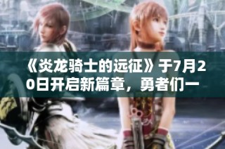 《炎龙骑士的远征》于7月20日开启新篇章，勇者们一起冒险吧！