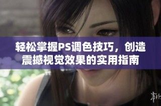 轻松掌握PS调色技巧，创造震撼视觉效果的实用指南