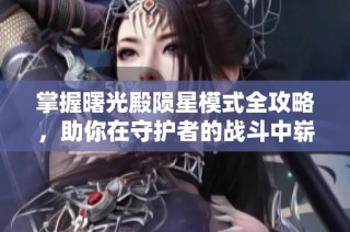 掌握曙光殿陨星模式全攻略，助你在守护者的战斗中崭露头角