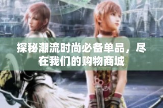 探秘潮流时尚必备单品，尽在我们的购物商城