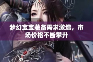 梦幻宝宝装备需求激增，市场价格不断攀升