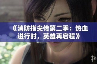 《消防指尖传第二季：热血进行时，英雄再启程》