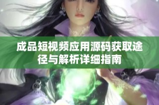 成品短视频应用源码获取途径与解析详细指南
