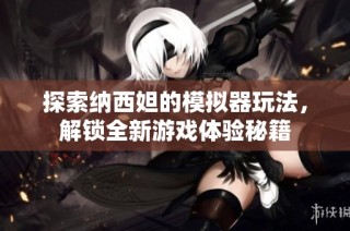 探索纳西妲的模拟器玩法，解锁全新游戏体验秘籍
