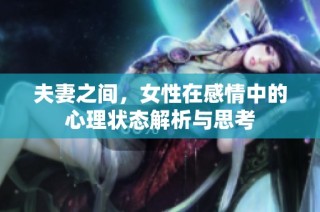 夫妻之间，女性在感情中的心理状态解析与思考