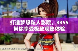 打造梦想私人影院，3355带你享受极致观影体验
