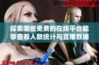 探索哪些免费的在线平台能够查看人数统计与直播数据