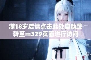 满18岁后请点击此处自动跳转至m329页面进行访问