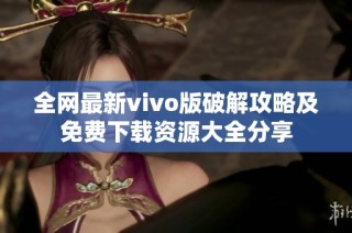 全网最新vivo版破解攻略及免费下载资源大全分享