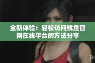 全新体验：轻松访问鱿鱼官网在线平台的方法分享