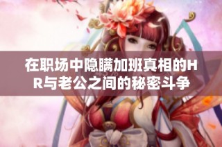 在职场中隐瞒加班真相的HR与老公之间的秘密斗争