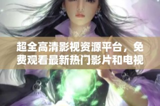超全高清影视资源平台，免费观看最新热门影片和电视剧
