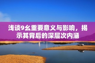 浅谈9幺重要意义与影响，揭示其背后的深层次内涵