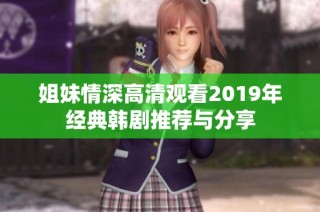 姐妹情深高清观看2019年经典韩剧推荐与分享