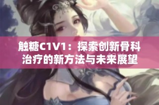 触糖C1V1：探索创新骨科治疗的新方法与未来展望