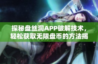 探秘盘丝洞APP破解技术，轻松获取无限盘币的方法揭秘