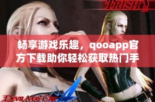 畅享游戏乐趣，qooapp官方下载助你轻松获取热门手游