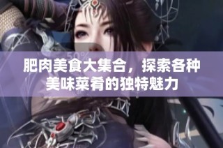 肥肉美食大集合，探索各种美味菜肴的独特魅力