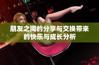 朋友之间的分享与交换带来的快乐与成长分析
