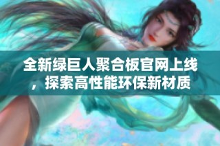 全新绿巨人聚合板官网上线，探索高性能环保新材质