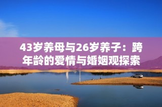 43岁养母与26岁养子：跨年龄的爱情与婚姻观探索