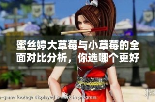 蜜丝婷大草莓与小草莓的全面对比分析，你选哪个更好呢？
