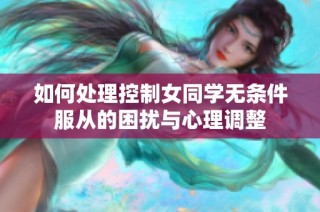 如何处理控制女同学无条件服从的困扰与心理调整