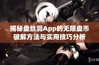 揭秘盘丝洞App的无限盘币破解方法与实用技巧分析