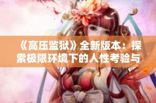 《高压监狱》全新版本：探索极限环境下的人性考验与心理战斗
