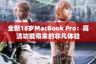 全新18岁MacBook Pro：高清功能带来的非凡体验