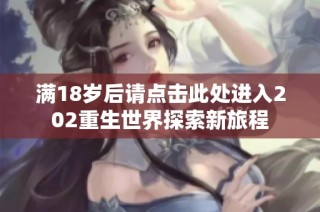 满18岁后请点击此处进入202重生世界探索新旅程