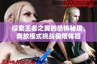 探索王者之翼的恐怖秘境，奔放模式挑战极限体验