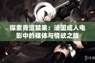探索青涩禁果：法国成人电影中的裸体与情欲之旅