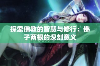 探索佛教的智慧与修行：佛子两根的深刻意义
