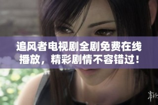 追风者电视剧全剧免费在线播放，精彩剧情不容错过！