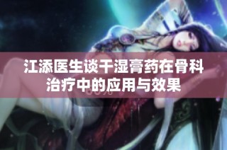 江添医生谈干湿膏药在骨科治疗中的应用与效果