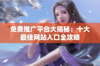 免费推广平台大揭秘：十大最佳网站入口全攻略