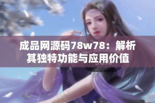 成品网源码78w78：解析其独特功能与应用价值