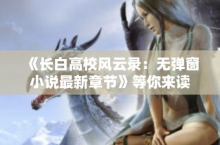 《长白高校风云录：无弹窗小说最新章节》等你来读